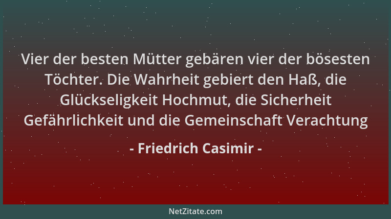 Friedrich Casimir - Vier der besten Mütter gebären vier der bösesten Töchter. Die Wahrheit gebiert den Haß, die Glückseligk...