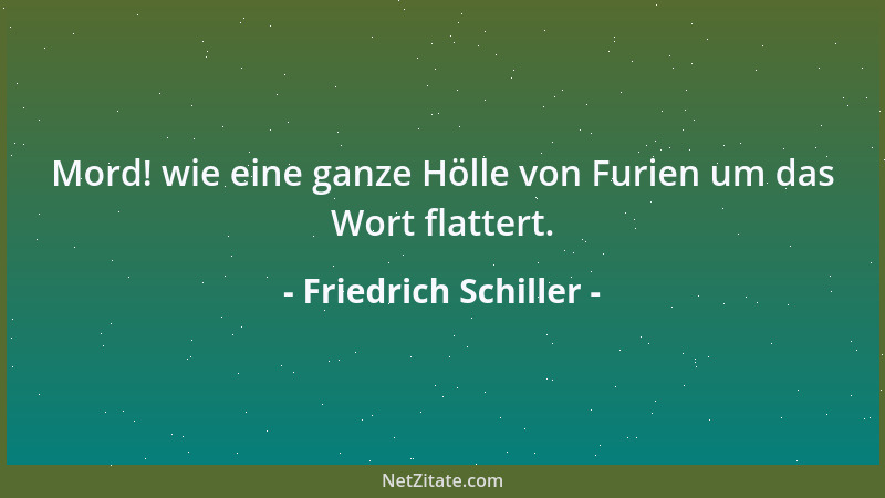 Friedrich Schiller - Mord! wie eine ganze Hölle von Furien um das Wort flattert....