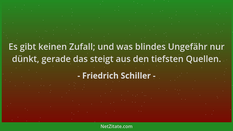 Friedrich Schiller - Es gibt keinen Zufall; und was blindes Ungefähr nur dünkt, gerade das steigt aus den tiefsten Quellen....