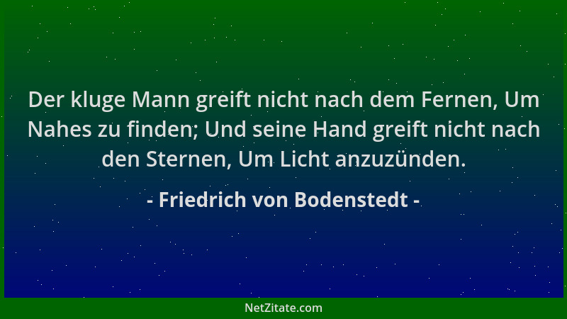Friedrich von Bodenstedt - Der kluge Mann greift nicht nach dem Fernen, Um Nahes zu finden; Und seine Hand greift nicht nac...