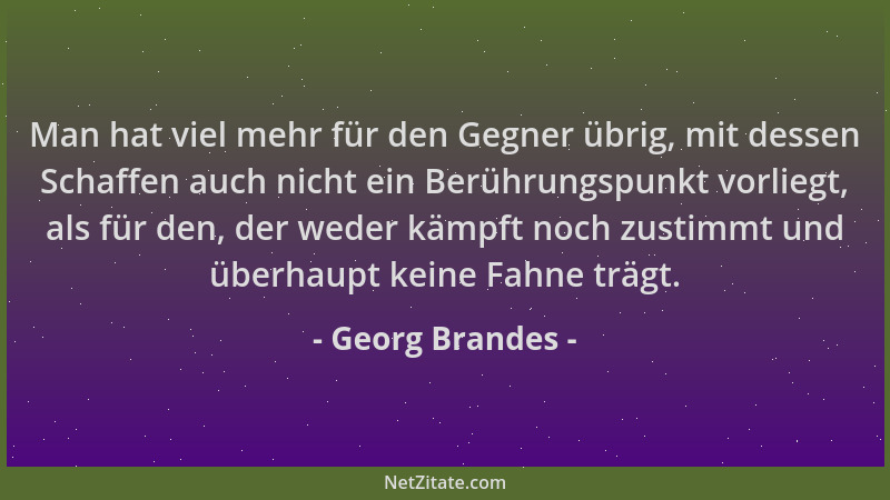 Georg Brandes - Man hat viel mehr für den Gegner übrig, mit dessen Schaffen auch nicht ein Berührungspunkt vorliegt, als fü...