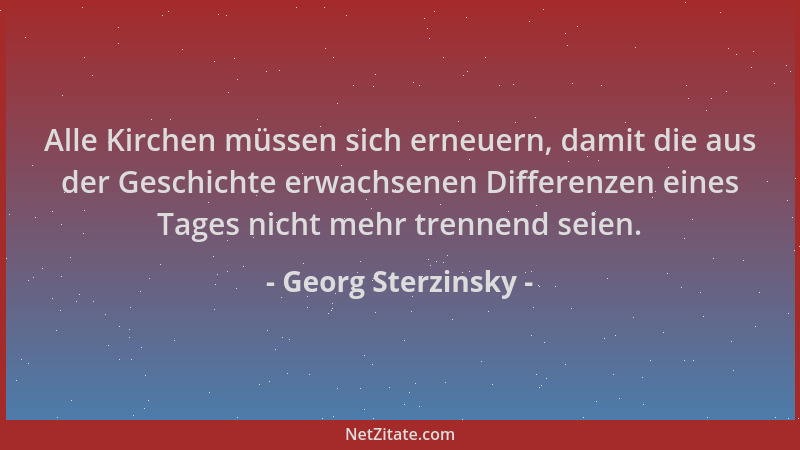 Georg Sterzinsky - Alle Kirchen müssen sich erneuern, damit die aus der Geschichte erwachsenen Differenzen eines Tages nich...