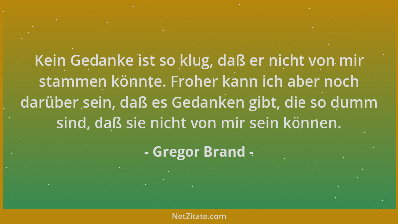 Gregor Brand - Kein Gedanke ist so klug, daß er nicht von mir stammen könnte. Froher kann ich aber noch darüber sein, daß e...