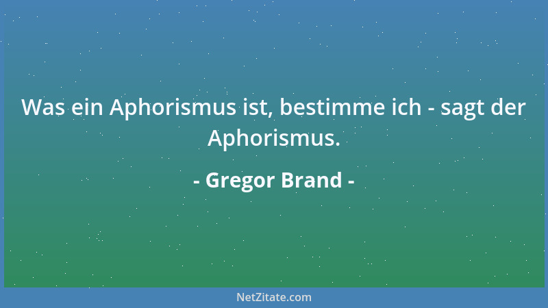 Gregor Brand - Was ein Aphorismus ist, bestimme ich - sagt der Aphorismus....