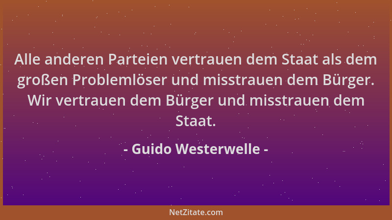 Guido Westerwelle - Alle anderen Parteien vertrauen dem Staat als dem großen Problemlöser und misstrauen dem Bürger. Wir ve...