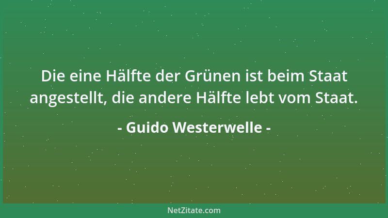 Guido Westerwelle - Die eine Hälfte der Grünen ist beim Staat angestellt, die andere Hälfte lebt vom Staat....