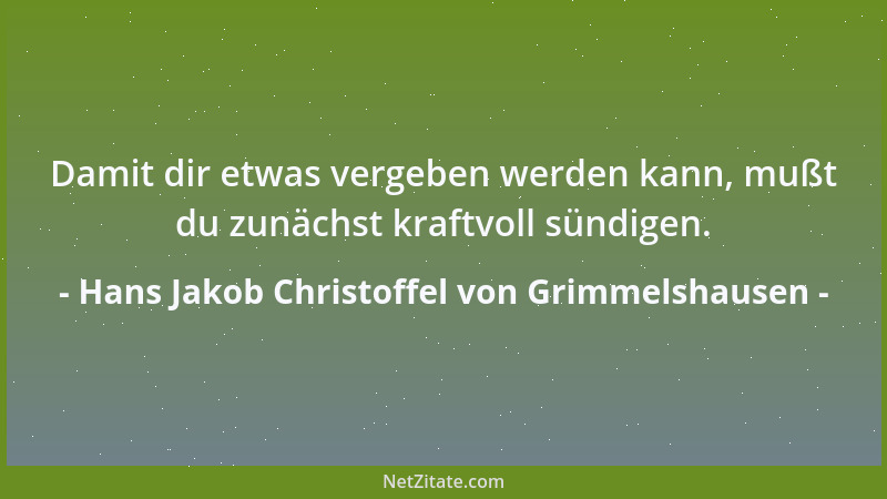 Hans Jakob Christoffel von Grimmelshausen - Damit dir etwas vergeben werden kann, mußt du zunächst kraftvoll sündigen....