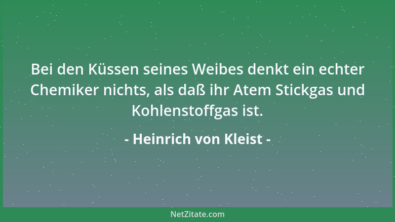 Heinrich von Kleist - Bei den Küssen seines Weibes denkt ein echter Chemiker nichts, als daß ihr Atem Stickgas und Kohlenst...