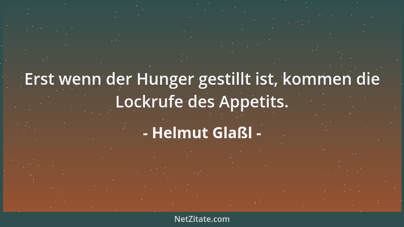 Helmut Glaßl - Erst wenn der Hunger gestillt ist, kommen die Lockrufe des Appetits....