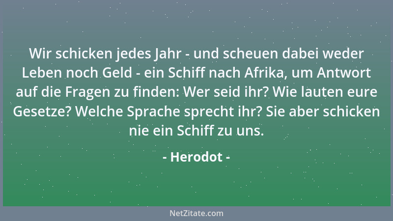 Herodot - Wir schicken jedes Jahr - und scheuen dabei weder Leben noch Geld - ein Schiff nach Afrika, um Antwort auf die Fr...