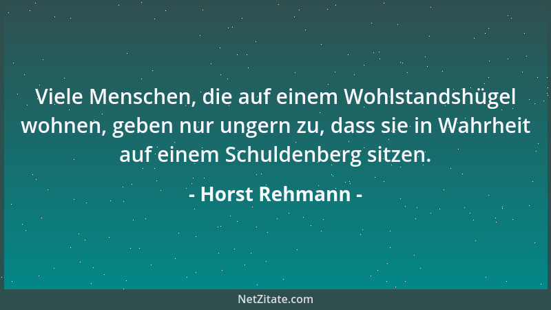 Horst Rehmann - Viele Menschen, die auf einem Wohlstandshügel wohnen, geben nur ungern zu, dass sie in Wahrheit auf einem S...