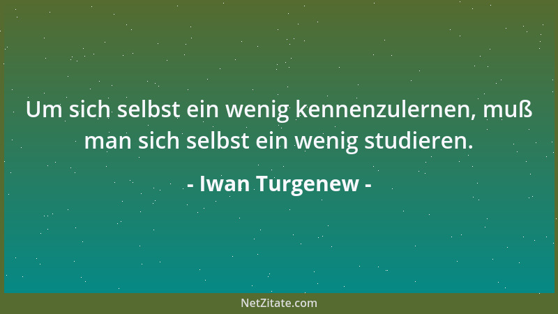 Iwan Turgenew - Um sich selbst ein wenig kennenzulernen, muß man sich selbst ein wenig studieren....