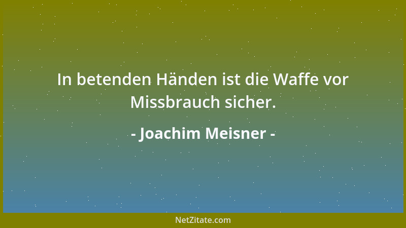 Joachim Meisner - In betenden Händen ist die Waffe vor Missbrauch sicher....