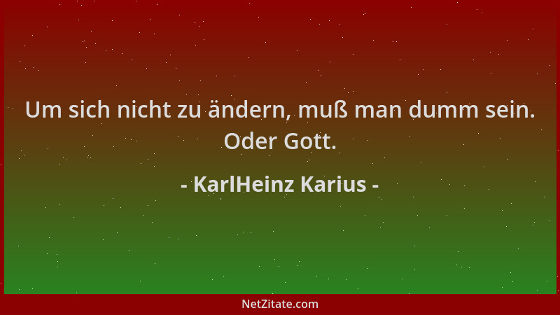 KarlHeinz Karius - Um sich nicht zu ändern, muß man dumm sein. Oder Gott....