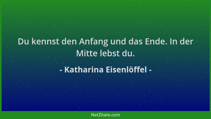 Katharina Eisenlöffel - Du kennst den Anfang und das Ende. In der Mitte lebst du....