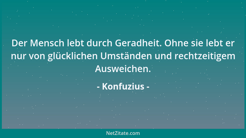 Konfuzius - Der Mensch lebt durch Geradheit. Ohne sie lebt er nur von glücklichen Umständen und rechtzeitigem Ausweichen....