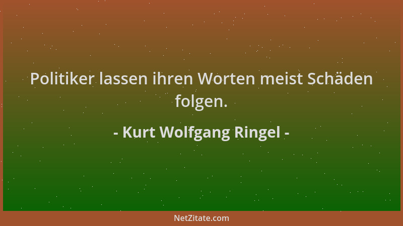 Kurt Wolfgang Ringel - Politiker lassen ihren Worten meist Schäden folgen....