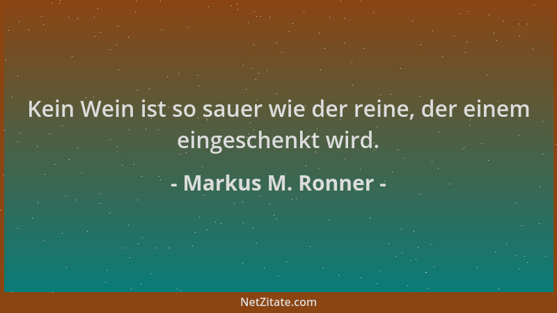 Markus M. Ronner - Kein Wein ist so sauer wie der reine, der einem eingeschenkt wird....