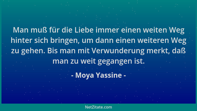 Moya Yassine - Man muß für die Liebe immer einen weiten Weg hinter sich bringen, um dann einen weiteren Weg zu gehen. Bis m...