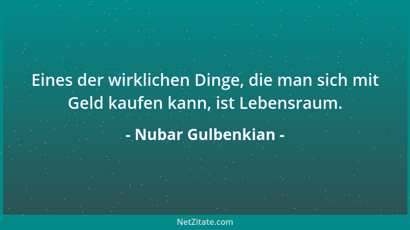 Nubar Gulbenkian - Eines der wirklichen Dinge, die man sich mit Geld kaufen kann, ist Lebensraum....