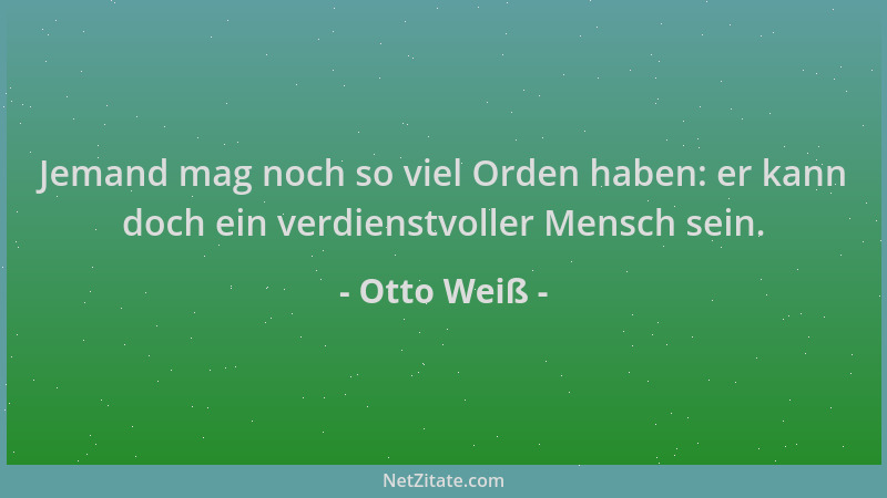 Otto Weiß - Jemand mag noch so viel Orden haben: er kann doch ein verdienstvoller Mensch sein....