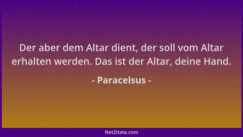 Paracelsus - Der aber dem Altar dient, der soll vom Altar erhalten werden. Das ist der Altar, deine Hand....