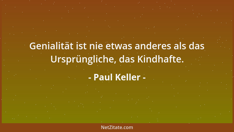 Paul Keller - Genialität ist nie etwas anderes als das Ursprüngliche, das Kindhafte....