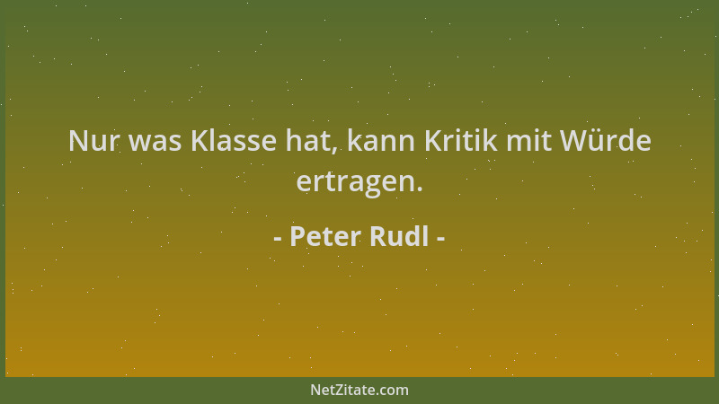 Peter Rudl - Nur was Klasse hat, kann Kritik mit Würde ertragen....