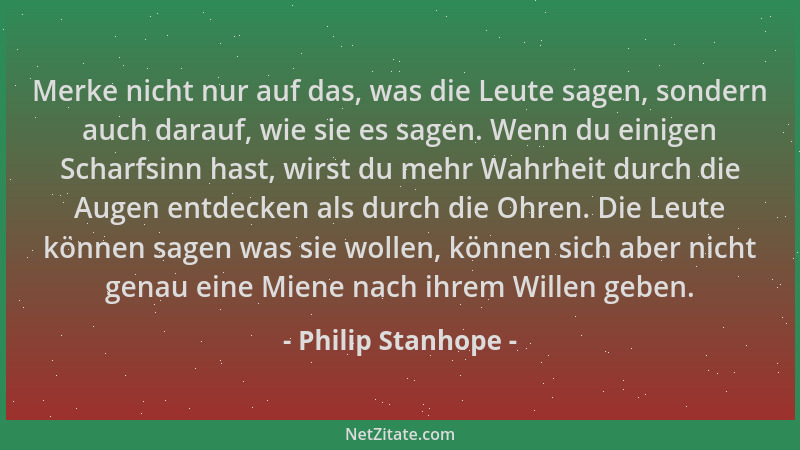 Philip Stanhope - Merke nicht nur auf das, was die Leute sagen, sondern auch darauf, wie sie es sagen. Wenn du einigen Scha...
