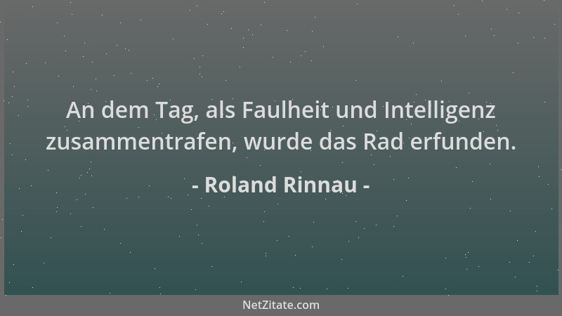 Roland Rinnau - An dem Tag, als Faulheit und Intelligenz zusammentrafen, wurde das Rad erfunden....
