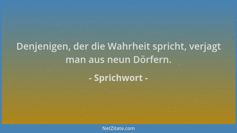 Sprichwort - Denjenigen, der die Wahrheit spricht, verjagt man aus neun Dörfern....