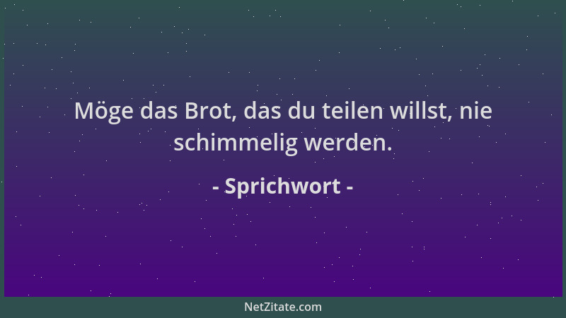 Sprichwort - Möge das Brot, das du teilen willst, nie schimmelig werden....
