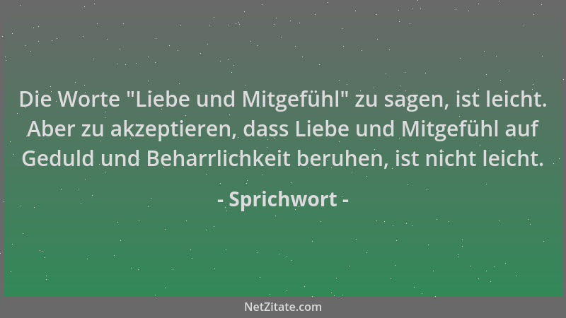 Sprichwort - Die Worte "Liebe und Mitgefühl " zu sagen, ist leicht. Aber zu akzeptieren, dass Liebe und Mitgefühl auf Geduld...