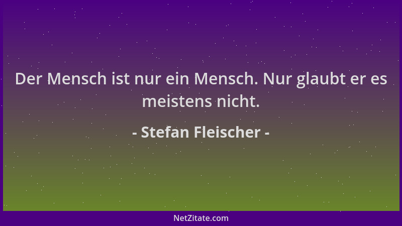 Stefan Fleischer - Der Mensch ist nur ein Mensch. Nur glaubt er es meistens nicht....