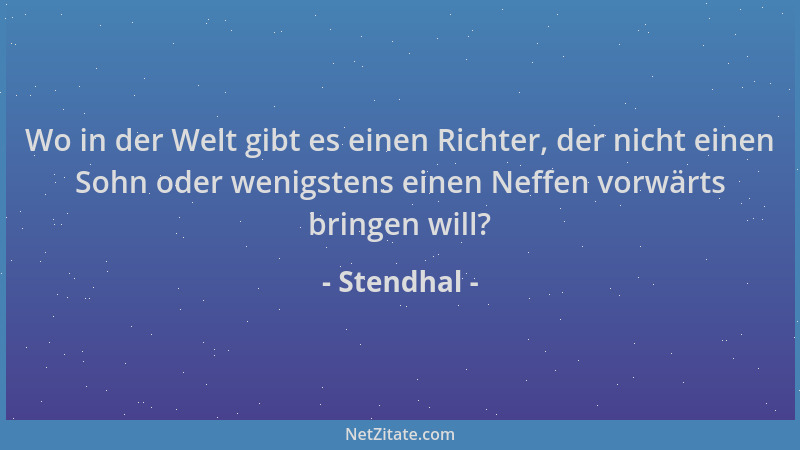 Stendhal - Wo in der Welt gibt es einen Richter, der nicht einen Sohn oder wenigstens einen Neffen vorwärts bringen will?...