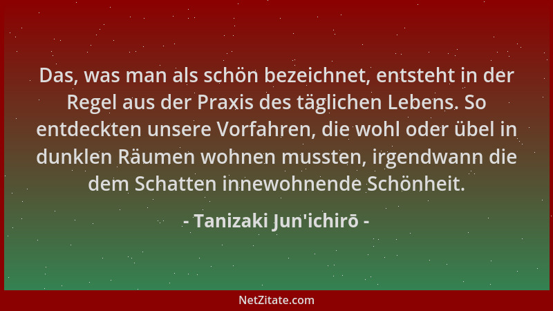 Tanizaki Jun'ichirō - Das, was man als schön bezeichnet, entsteht in der Regel aus der Praxis des täglichen Lebens. So...