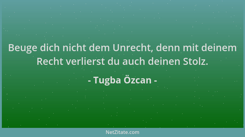 Tugba Özcan - Beuge dich nicht dem Unrecht, denn mit deinem Recht verlierst du auch deinen Stolz....