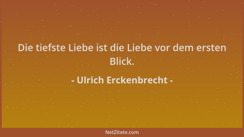 Ulrich Erckenbrecht - Die tiefste Liebe ist die Liebe vor dem ersten Blick....