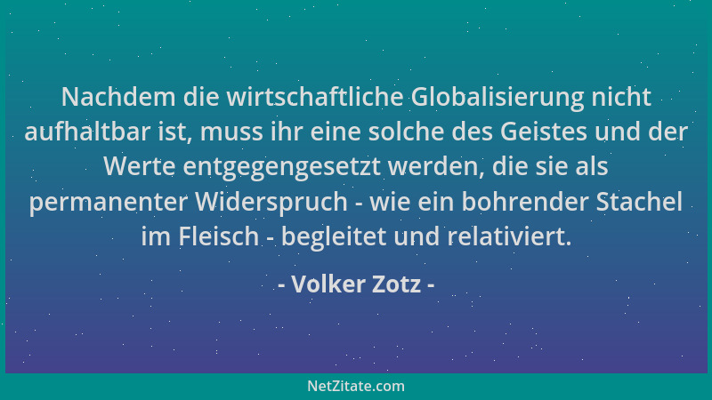 Volker Zotz - Nachdem die wirtschaftliche Globalisierung nicht aufhaltbar ist, muss ihr eine solche des Geistes und der Wer...