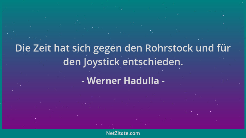 Werner Hadulla - Die Zeit hat sich gegen den Rohrstock und für den Joystick entschieden....