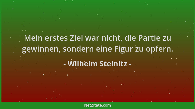 Wilhelm Steinitz - Mein erstes Ziel war nicht, die Partie zu gewinnen, sondern eine Figur zu opfern....