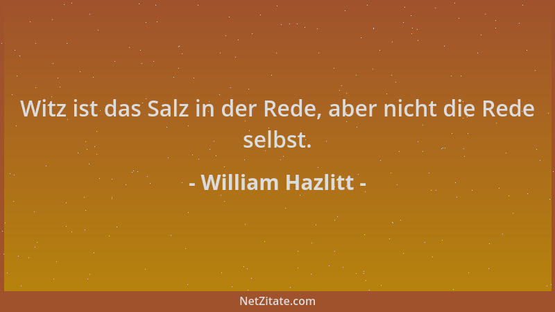 William Hazlitt - Witz ist das Salz in der Rede, aber nicht die Rede selbst....