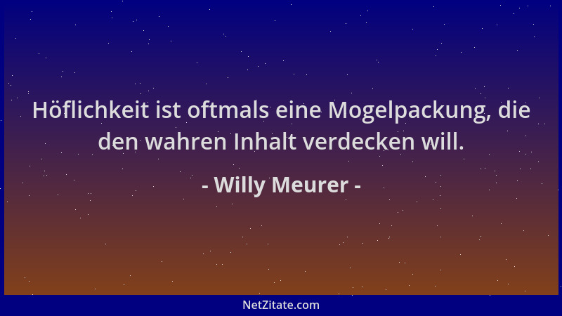 Willy Meurer - Höflichkeit ist oftmals eine Mogelpackung, die den wahren Inhalt verdecken will....