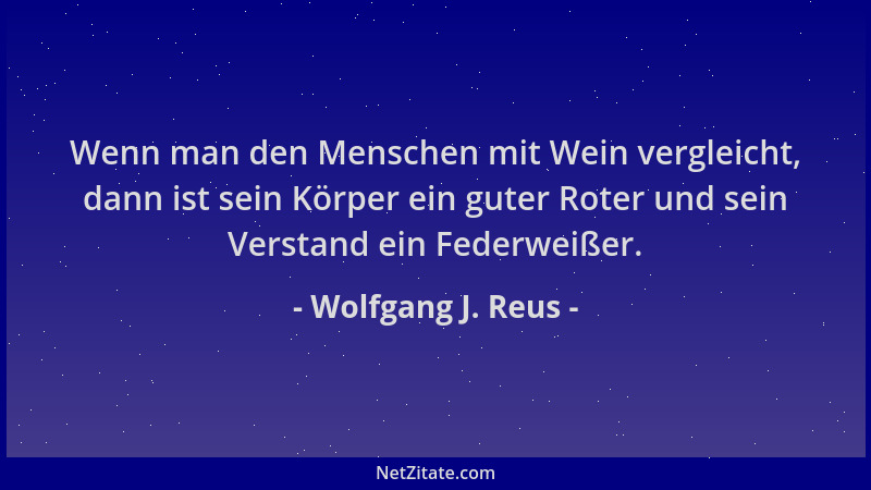Wolfgang J. Reus - Wenn man den Menschen mit Wein vergleicht, dann ist sein Körper ein guter Roter und sein Verstand ein Fe...