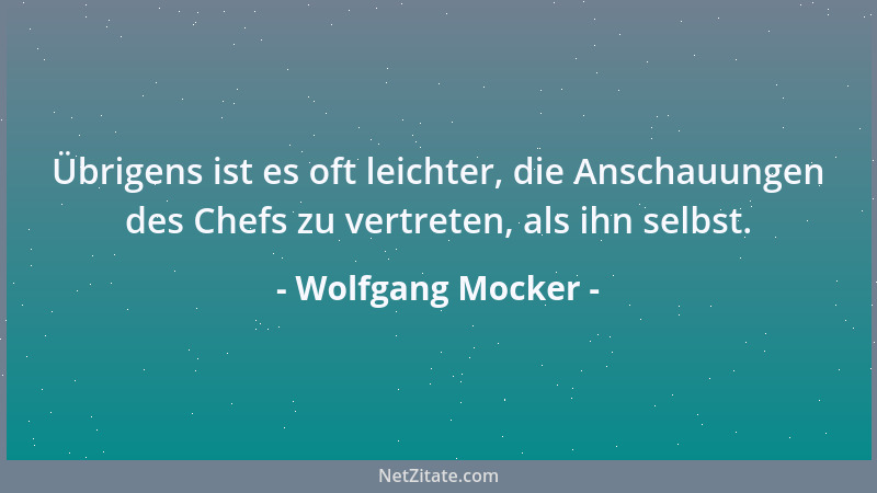 Wolfgang Mocker - Übrigens ist es oft leichter, die Anschauungen des Chefs zu vertreten, als ihn selbst....