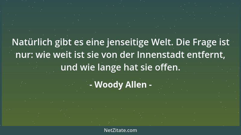 Woody Allen - Natürlich gibt es eine jenseitige Welt. Die Frage ist nur: wie weit ist sie von der Innenstadt entfernt, und...