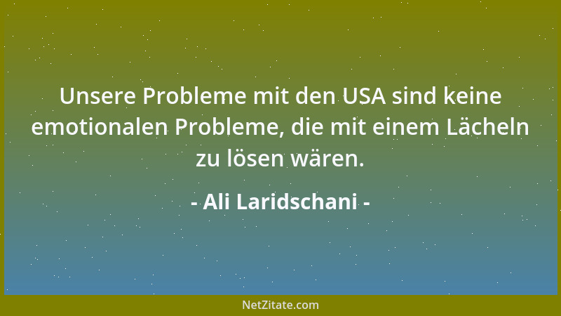 Ali Laridschani - Unsere Probleme mit den USA sind keine emotionalen Probleme, die mit einem Lächeln zu lösen wären....