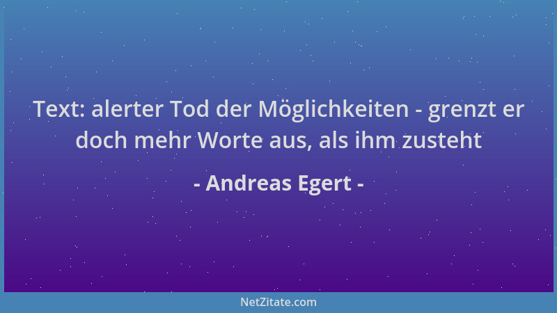 Andreas Egert - Text: alerter Tod der Möglichkeiten - grenzt er doch mehr Worte aus, als ihm zusteht...