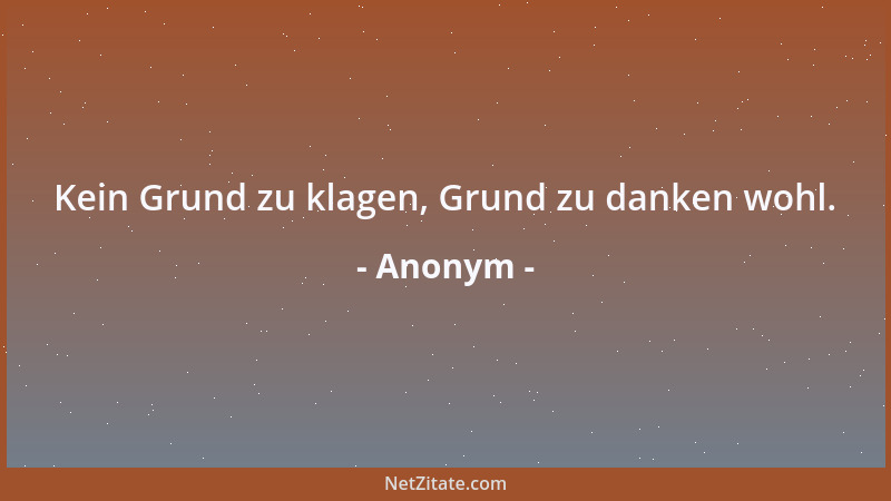 Anonym - Kein Grund zu klagen, Grund zu danken wohl....