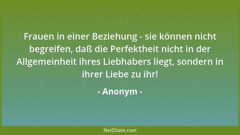 Anonym - Frauen in einer Beziehung - sie können nicht begreifen, daß die Perfektheit nicht in der Allgemeinheit ihres Liebh...